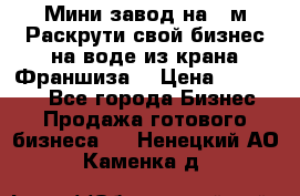 Мини завод на 30м.Раскрути свой бизнес на воде из крана.Франшиза. › Цена ­ 105 000 - Все города Бизнес » Продажа готового бизнеса   . Ненецкий АО,Каменка д.